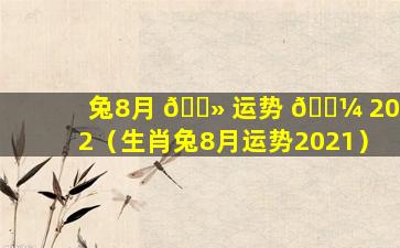 兔8月 🌻 运势 🐼 2022（生肖兔8月运势2021）